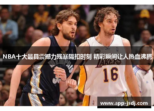 NBA十大最具震撼力残暴隔扣时刻 精彩瞬间让人热血沸腾