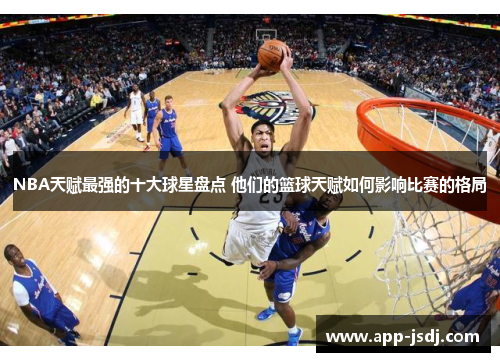 NBA天赋最强的十大球星盘点 他们的篮球天赋如何影响比赛的格局