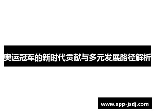 奥运冠军的新时代贡献与多元发展路径解析