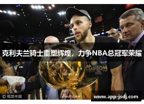 克利夫兰骑士重塑辉煌，力争NBA总冠军荣耀