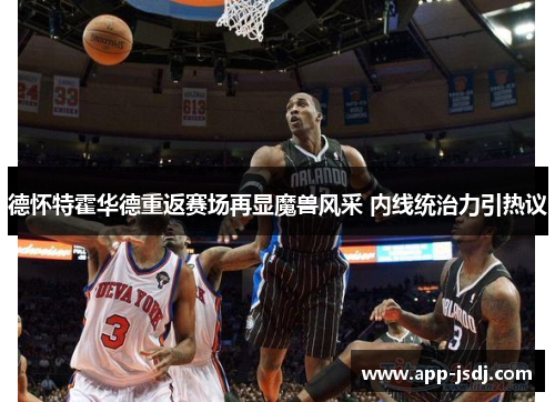 德怀特霍华德重返赛场再显魔兽风采 内线统治力引热议
