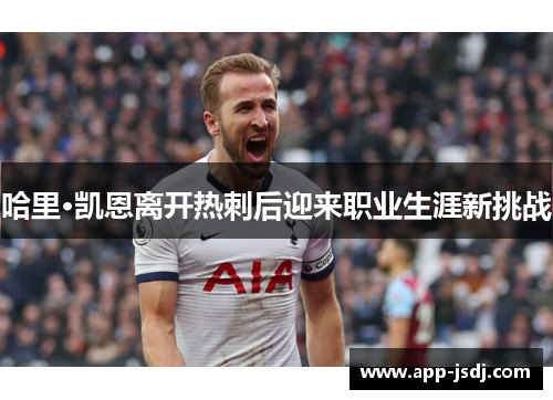 哈里·凯恩离开热刺后迎来职业生涯新挑战