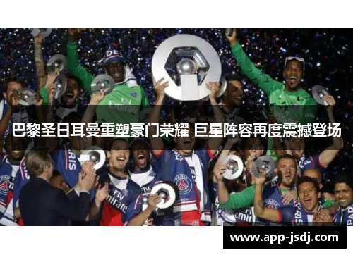 巴黎圣日耳曼重塑豪门荣耀 巨星阵容再度震撼登场