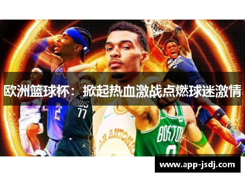 欧洲篮球杯：掀起热血激战点燃球迷激情