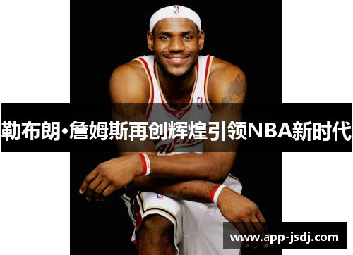 勒布朗·詹姆斯再创辉煌引领NBA新时代
