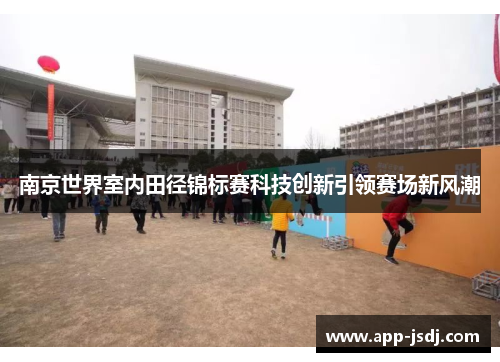 南京世界室内田径锦标赛科技创新引领赛场新风潮
