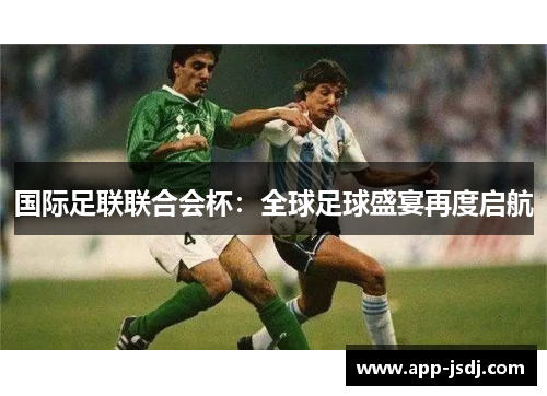 国际足联联合会杯：全球足球盛宴再度启航