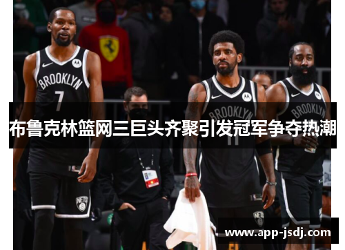 布鲁克林篮网三巨头齐聚引发冠军争夺热潮