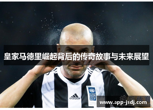 皇家马德里崛起背后的传奇故事与未来展望