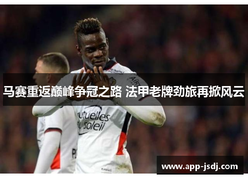 马赛重返巅峰争冠之路 法甲老牌劲旅再掀风云