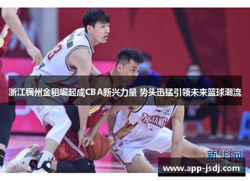 浙江稠州金租崛起成CBA新兴力量 势头迅猛引领未来篮球潮流