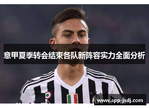 意甲夏季转会结束各队新阵容实力全面分析