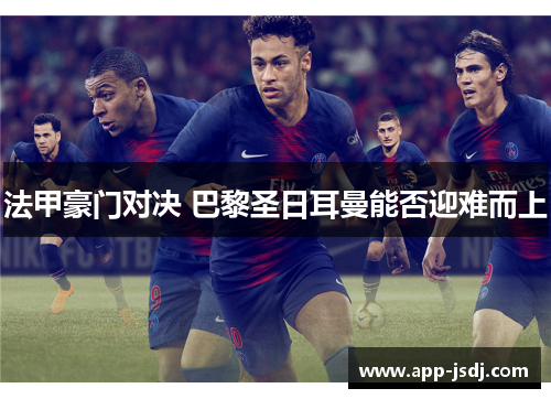 法甲豪门对决 巴黎圣日耳曼能否迎难而上