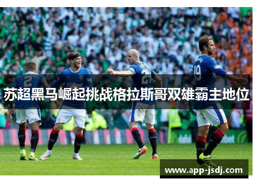 苏超黑马崛起挑战格拉斯哥双雄霸主地位