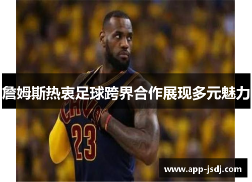 詹姆斯热衷足球跨界合作展现多元魅力