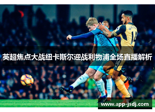 英超焦点大战纽卡斯尔迎战利物浦全场直播解析