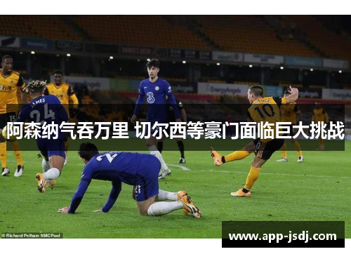 阿森纳气吞万里 切尔西等豪门面临巨大挑战