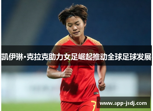 凯伊琳·克拉克助力女足崛起推动全球足球发展