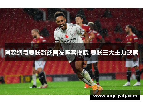 阿森纳与曼联激战首发阵容揭晓 曼联三大主力缺席
