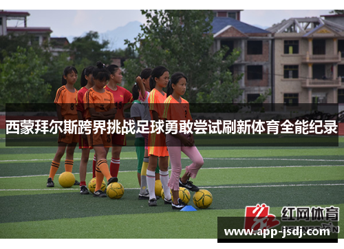 西蒙拜尔斯跨界挑战足球勇敢尝试刷新体育全能纪录