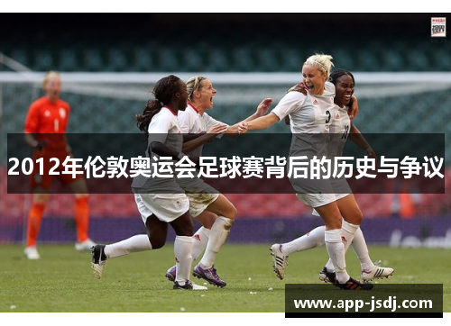 2012年伦敦奥运会足球赛背后的历史与争议