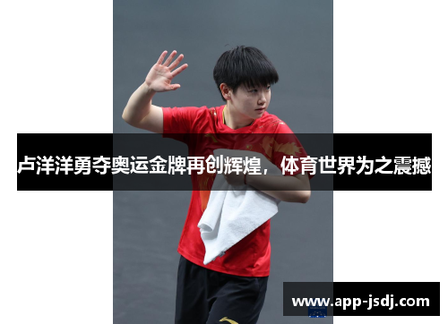 卢洋洋勇夺奥运金牌再创辉煌,体育世界为之震撼 卢洋洋勇夺奥运金牌再创辉煌,体育世界为之震撼