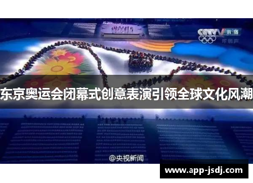 东京奥运会闭幕式创意表演引领全球文化风潮 东京奥运会闭幕式创意表演引领全球文化风潮