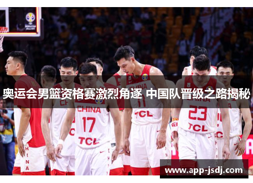 奥运会男篮资格赛激烈角逐 中国队晋级之路揭秘 奥运会男篮资格赛激烈角逐 中国队晋级之路揭秘