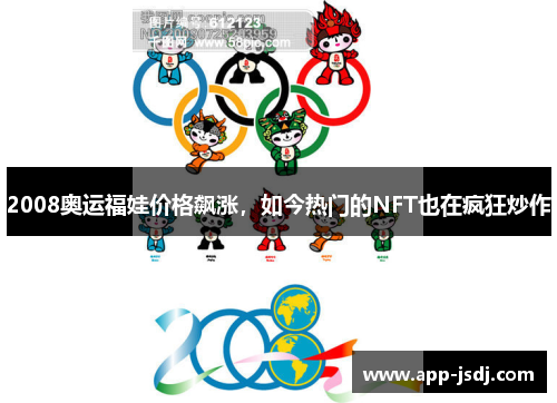2008奥运福娃价格飙涨,如今热门的NFT也在疯狂炒作 2008奥运福娃价格飙涨,如今热门的NFT也在疯狂炒作