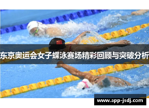 东京奥运会女子蝶泳赛场精彩回顾与突破分析 东京奥运会女子蝶泳赛场精彩回顾与突破分析
